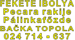 FEKETE IBOLYA Pecara rakije Pálinkafőzde BAČKA TOPOLA 024 714 - 637 